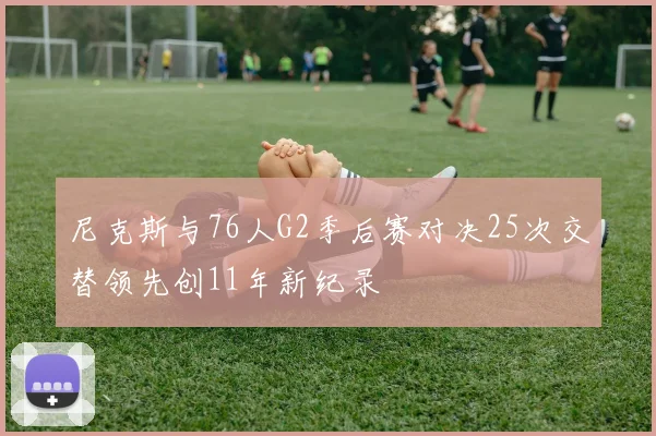 尼克斯与76人G2季后赛对决25次交替领先创11年新纪录