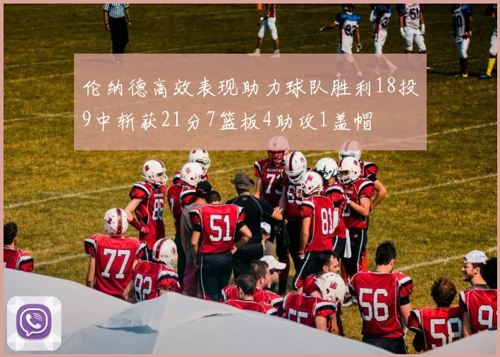 伦纳德高效表现助力球队胜利18投9中斩获21分7篮板4助攻1盖帽