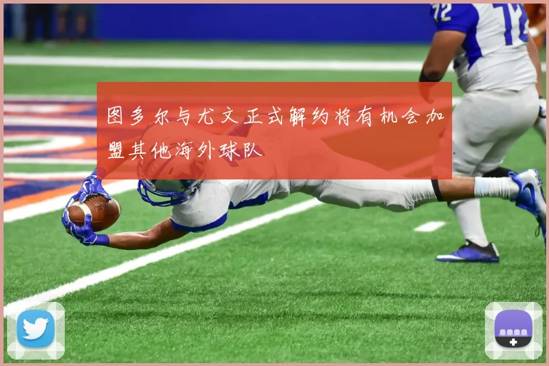 图多尔与尤文正式解约将有机会加盟其他海外球队