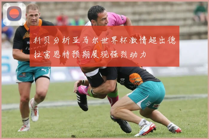 科贝分析亚马尔世界杯激情超出德拉富恩特预期展现强烈动力